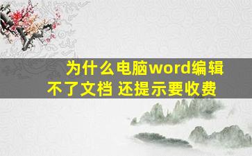 为什么电脑word编辑不了文档 还提示要收费